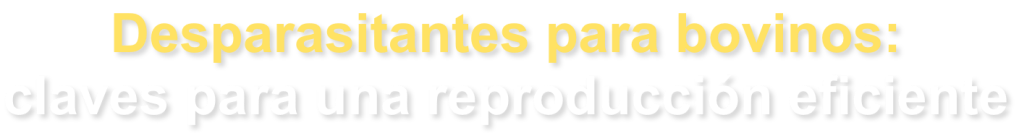 Desparasitantes para bovinos:
claves para una reproducción eficiente